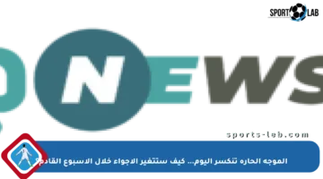 الموجة الحارة تنكسر اليوم… كيف ستتغير الأجواء خلال الأسبوع القادم؟